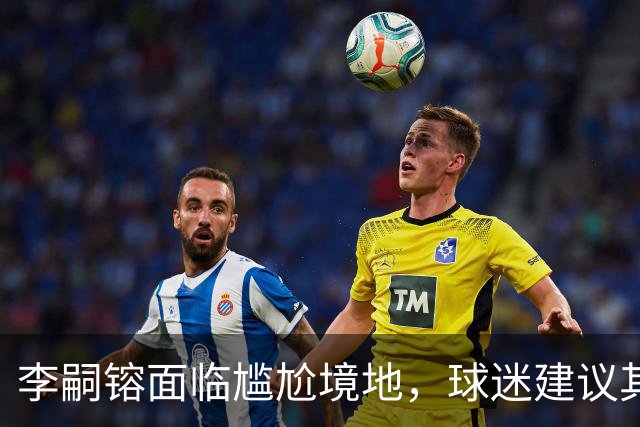 李嗣镕面临尴尬境地，球迷建议其转行模特