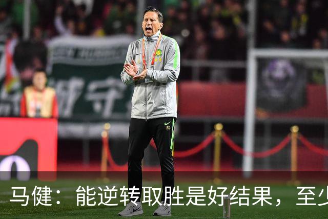 马健：能逆转取胜是好结果，至少没有留下遗憾
